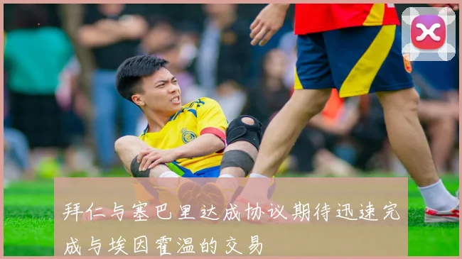 拜仁与塞巴里达成协议期待迅速完成与埃因霍温的交易