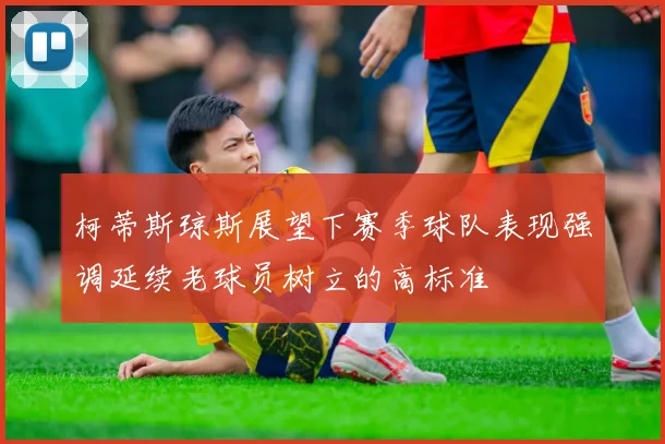 柯蒂斯琼斯展望下赛季球队表现强调延续老球员树立的高标准